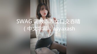 SWAG 调教乖乖女口交吞精（中文字幕）asyaxash