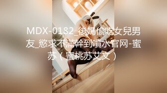 MDX-0182_後媽偷吃女兒男友_慾求不滿幹到噴水官网-蜜苏（蜜桃苏艾文）