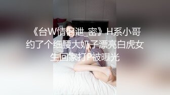 《台W情侣泄_密》H系小哥约了个细腰大奶子漂亮白虎女生回家打P被曝光