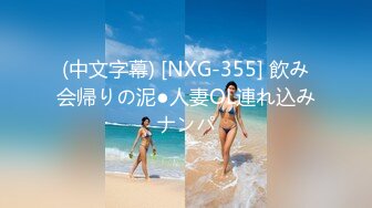 (中文字幕) [NXG-355] 飲み会帰りの泥●人妻OL連れ込みナンパ