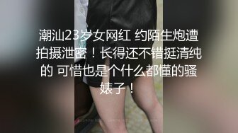 潮汕23岁女网红 约陌生炮遭拍摄泄密！长得还不错挺清纯的 可惜也是个什么都懂的骚婊子！