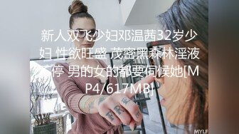 新人双飞少妇邓温茜32岁少妇 性欲旺盛 茂密黑森林淫液不停 男的女的都要伺候她[MP4/617MB]