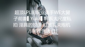 超顶LPL前职业选手WE大舅子前妻▌Yuka▌韩系大尺度私拍 淫具的奴隶 肛塞乳夹炮机 赤裸裸色诱 (1)