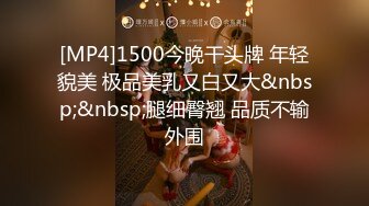 [MP4]1500今晚干头牌 年轻貌美 极品美乳又白又大&nbsp;&nbsp;腿细臀翘 品质不输外围