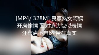 [MP4/ 328M] 良家熟女阿姨开房偷情 面对镜头貌似表情还有点不自然 贵在真实