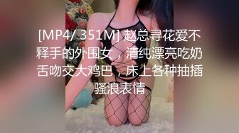 [MP4/ 351M] 赵总寻花爱不释手的外围女，清纯漂亮吃奶舌吻交大鸡巴，床上各种抽插骚浪表情