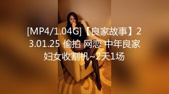 [MP4/1.04G]【良家故事】23.01.25 偷拍 网恋 中年良家妇女收割机~2天1场