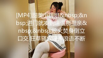 [MP4]甜美小御姐&nbsp;&nbsp;进门就凑到逼逼那里亲&nbsp;&nbsp;欲火焚身倒立口交 狂草骚穴淫声浪语不断