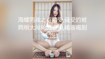 【新片速遞】 天津妖姬❤️-Ts 小青❤️：18CM大屌调教体育生，喝尿，毒龙钻，这彻底被掰弯了，小伙子很爱这口！[87M/MP4/23:21]