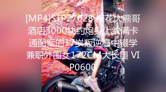 [MP4]STP27028 探花大熊哥酒店3000块约炮身上纹满卡通图案的17岁叛逆高中辍学兼职外围女172CM大长腿 VIP0600