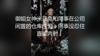 御姐女神米菲兔和同事在公司闲置的仓库性爱，同事没忍住直接内射！