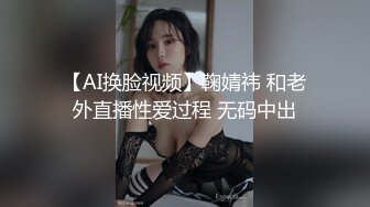 【AI换脸视频】鞠婧祎 和老外直播性爱过程 无码中出