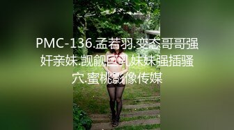 PMC-136.孟若羽.变态哥哥强奸亲妹.觊觎巨乳妹妹强插骚穴.蜜桃影像传媒