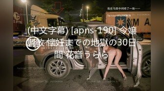 (中文字幕) [apns-190] 令嬢調教 懐妊までの地獄の30日間 花音うらら