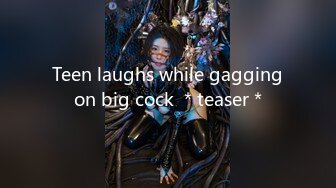 Teen laughs while gagging on big cock ＊teaser＊