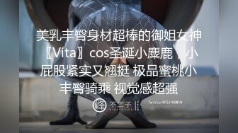 美乳丰臀身材超棒的御姐女神〖Vita〗cos圣诞小麋鹿，小屁股紧实又翘挺 极品蜜桃小丰臀骑乘 视觉感超强