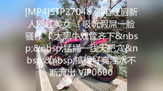 [MP4]STP27048 烈焰红唇新人网红美女 ！吸吮假屌一脸骚样 ！大黑牛双管齐下&nbsp;&nbsp;猛捅一线天肥穴&nbsp;&nbsp;搞得好爽淫水不断流出 VIP0600