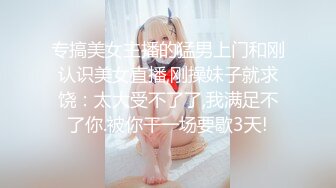 专搞美女主播的猛男上门和刚认识美女直播,刚操妹子就求饶：太大受不了了,我满足不了你.被你干一场要歇3天!