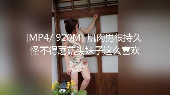 [MP4/ 920M] 肌肉男很持久 怪不得蘑菇头妹子这么喜欢