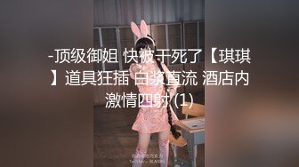 -顶级御姐 快被干死了【琪琪】道具狂插 白浆直流 酒店内激情四射 (1)