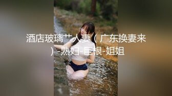 酒店玻璃艹人妻（广东换妻来）-熟妇-巨根-姐姐