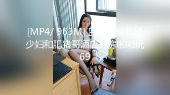 [MP4/ 963M] 监控破解年轻少妇和肥猪哥酒店开房啪啪玩69