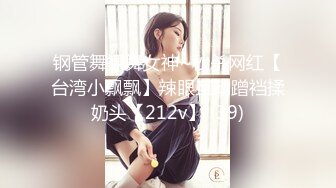 钢管舞裸舞女神~秒杀网红【台湾小飘飘】辣眼互动蹭裆揉奶头【212v】 (39)