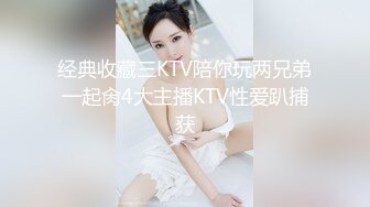 经典收藏三KTV陪你玩两兄弟一起肏4大主播KTV性爱趴捕获