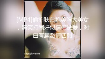 [MP4]偷拍肤白貌美胸大美女，嬉笑打闹好似情侣做爱，对白有趣激情四射