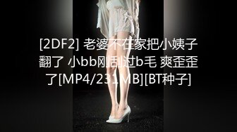 [2DF2] 老婆不在家把小姨子翻了 小bb刚刮过b毛 爽歪歪了[MP4/231MB][BT种子]