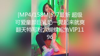 [MP4/158M]5/7最新 超级可爱童颜巨乳奶一晃起来就爽翻天特写粉穴蝴蝶鲍鱼VIP1196