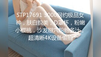 STP17691 3000网约极品女神，肤白貌美，D罩杯，粉嫩小樱桃，沙发掰穴粉鲍多汁，超清晰4K设备偷拍