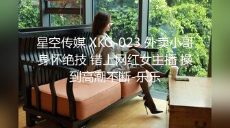 星空传媒 XKG-023 外卖小哥身怀绝技 错上网红女主播 操到高潮不断-乐乐