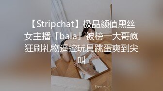 【Stripchat】极品颜值黑丝女主播「bala」被榜一大哥疯狂刷礼物遥控玩具跳蛋爽到尖叫