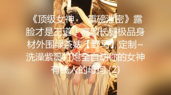 《顶级女神☀️重磅泄密》露脸才是王道！高颜长腿极品身材外围绿茶婊【野马】定制~洗澡紫薇打炮全自动你的女神有钱人的母狗 (2)