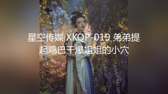 星空传媒 XKQP-019 弟弟提起鸡巴干爆姐姐的小穴