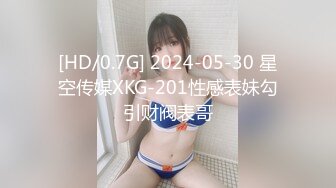 [HD/0.7G] 2024-05-30 星空传媒XKG-201性感表妹勾引财阀表哥