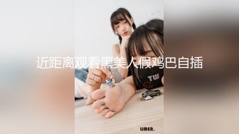 近距离观看黑美人假鸡巴自插