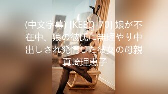 (中文字幕) [KEED-70] 娘が不在中、娘の彼氏に無理やり中出しされ発情した彼女の母親 真崎理恵子