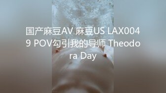 国产麻豆AV 麻豆US LAX0049 POV勾引我的导师 Theodora Day