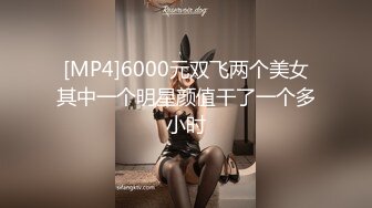 [MP4]6000元双飞两个美女其中一个明星颜值干了一个多小时