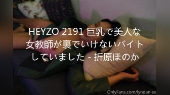 HEYZO 2191 巨乳で美人な女教師が裏でいけないバイトしていました - 折原ほのか