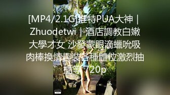 [MP4/2.1G]推特PUA大神｜Zhuodetwi｜酒店調教白嫩大學才女 沙發蒙眼滴蠟吮吸肉棒換情趣裝各種體位激烈抽插等 720p