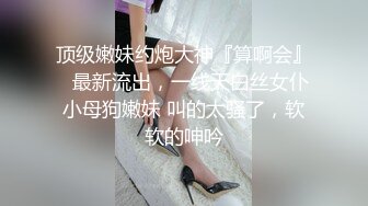 顶级嫩妹约炮大神『算啊会』✅最新流出，一线天白丝女仆小母狗嫩妹 叫的太骚了，软软的呻吟