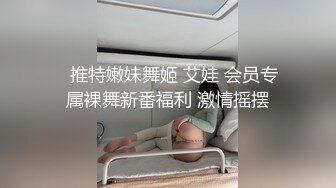 ✿推特嫩妹舞姬 艾娃 会员专属裸舞新番福利 激情摇摆