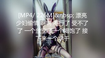 [MP4/ 226M]&nbsp; 漂亮少妇偷情 啊啊 不行了 受不了了 一个放空了一个喝饱了 接下来一个字干