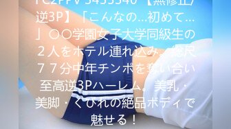 FC2PPV 3435340 【無修正/逆3P】「こんなの…初めて…」〇〇学園女子大学同級生の２人をホテル連れ込み。総尺７７分中年チンポを奪い合い至高逆3Pハーレム。美乳・美脚・くびれの絶品ボディで魅せる！