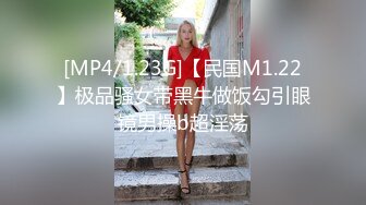 [MP4/1.23G]【民国M1.22】极品骚女带黑牛做饭勾引眼镜男操b超淫荡