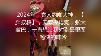 2024年，素人约啪大神，【胖叔叔】，无套操母狗，张大嘴巴，一直想让我射到最里面，畅快的呻吟