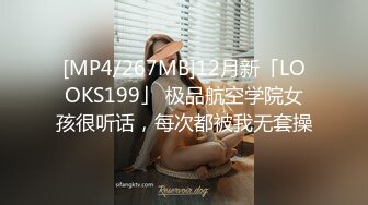 [MP4/267MB]12月新「LOOKS199」 极品航空学院女孩很听话，每次都被我无套操